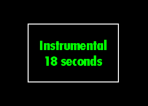 lnsIrumenlul
18 seconds