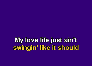 My love life just ain't
swingin' like it should