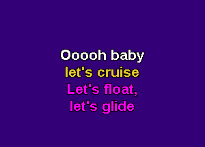 Ooooh baby
let's cruise