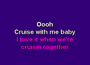 Oooh
Cruise with me baby