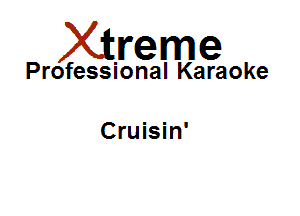 Xirreme

Professional Karaoke

Cruisin'