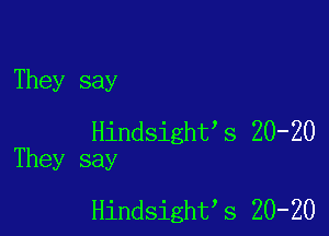 They say

Hindsight2s 20-20
They say

Hindsight2s 20-20