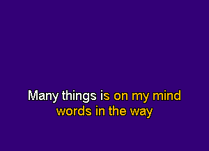 Many things is on my mind
words in the way