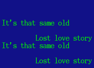 It s that same old

Lost love story
It s that same old

Lost love story