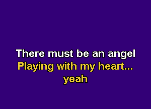 There must be an angel

Playing with my heart...
yeah