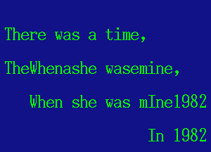 There was a time,

TheWhenashe wasemine,

When she was mIne1982

In 1982
