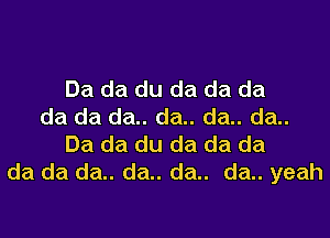 Da da du da da da
da da da.. da.. da.. da..
Da da du da da da
da da da.. da.. da.. da.. yeah