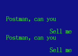 Postman, can you

Sell me
Postman, can you

Sell me