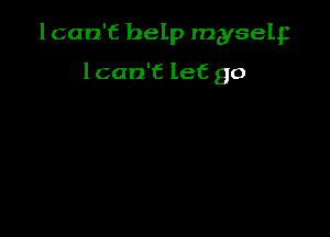 lcan't help myselp

lcan't let go