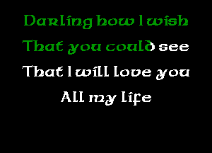 Danling how 1 wish

That you coal?) see

That 1 will love you
All my lipe