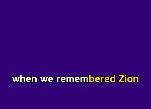 when we remembered Zion
