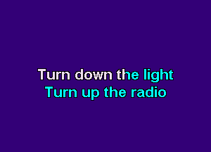 Tum down the light

Turn up the radio