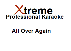 Xirreme

Professional Karaoke

All Over Again