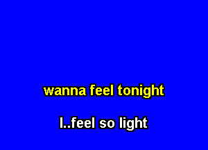 wanna feel tonight

l..feel so light