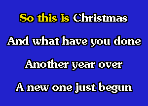 So this is Christmas
And what have you done
Another year over

A new one just begun