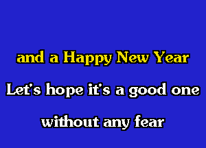 and a Happy New Year

Let's hope it's a good one

without any fear