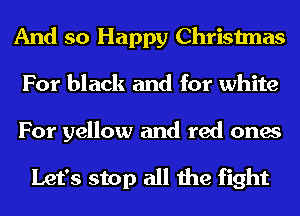 And so Happy Christmas
For black and for white

For yellow and red ones

Let's stop all the fight