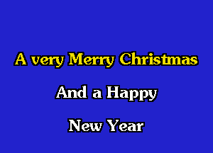 A very Merry Christmas

And a Happy

New Year
