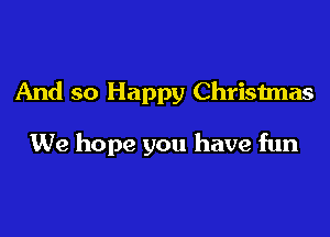 And so Happy Christmas

We hope you have fun