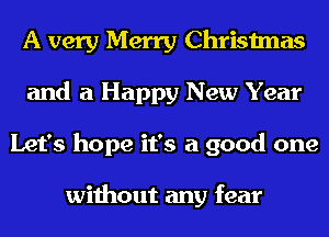 A very Merry Christmas
and a Happy New Year
Let's hope it's a good one

without any fear