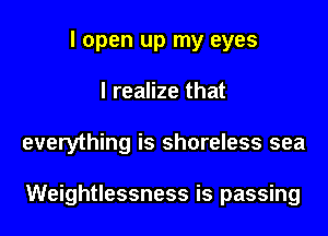 I open up my eyes

I realize that

everything is shoreless sea

Weightlessness is passing