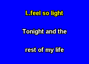 l..feel so light

Tonight and the

rest of my life