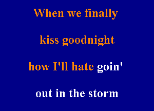 W hen we finally

kiss goodnight

how I'll hate goin'

out in the storm