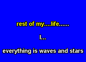rest of my....life ......

everything is waves and stars