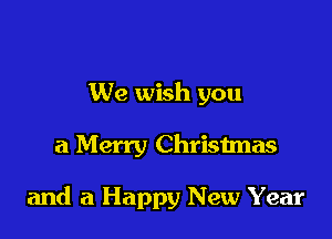 We wish you

a Merry Christmas

and a Happy New Year