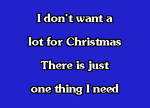 I don't want a

lot for Christmas

There is just

one thing I need