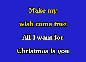 Make my

wish come true
All 1 want for

Christmas is you