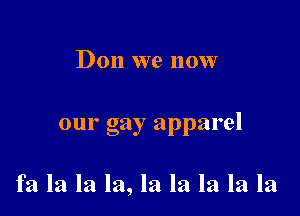 Don we now

our gay apparel

fa la la la, la la la la la