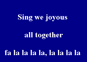 Sing we joyous

all together

fa la la la la, la la la la