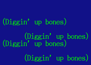 (Diggin' up bones)

(Diggin up bones)
(Diggin up bones)

(Diggin up bones)