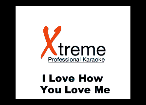 treme

l .'. ll wlll

I Love How
You Love Me