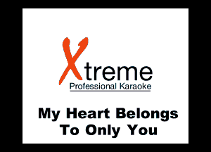 treme

l .'. ll wlll

My Heart Belongs
To Only You