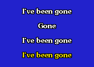 I've been gone

Gone

I've been gone

I've been gone