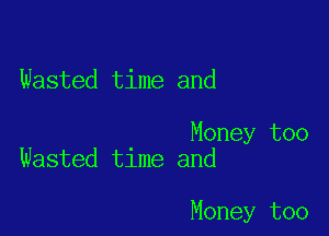 Wasted time and

Money too
Wasted time and

Money too