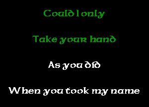 C oalb I only
Take yoan ban?)

As you bf?)

When you took my name