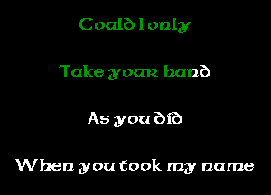 C oalb I only
Take yoan ban?)

As you bf?)

When you took my name