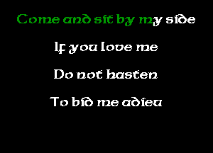 Come anb sit by my 5168
IF you love me
Do not hasten

To bib me abfea