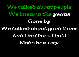 We talkeb about people
We knew in the yeans
Gone by
We talkeb about goof) times
Anb the times that l
Mabe hen c123!