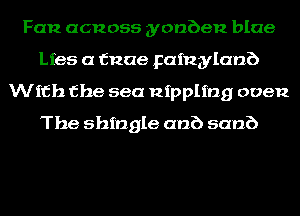 Fan acnoss yonben blue
Lies (I 151206 Faingylanb
With the sea Rippling oven
The shingle anb sanb
