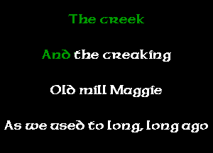 The cneek
Anb the cneakmg

OIE) mill Maggie

As we (1586 to long, long ago