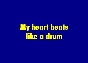 My hearl heals

like a drum