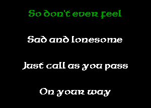 50 Don't even peel
Sub an?) lonesome

Just call as you pass

On groan way I