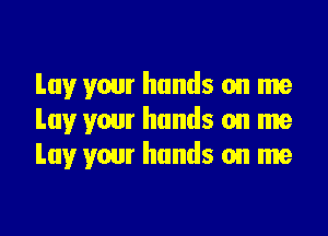 Lay your hands on me

Lay your hands on me
Lay your hands on me