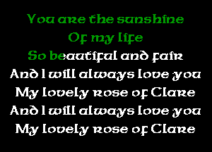 You cue the sunshine
Op my lipe
So beaafipal anb Fain
Anb 1 will always love you
My lovely nose or Clane
Anb 1 will always love you
My lovely nose or Clane