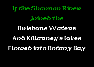 IF the Shannon Riven
Joineb the
ansbane Wafens
Anb Killannegy's lakes
Floweb info Botany Bay