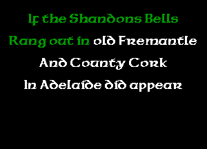 IF the Shanbons Bells
Rang out in DIE) Fnemanfle
Anb C oanfgy C 012k
1!) Abelaibe bib appean